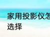 家用投影仪怎么选择 家用投影仪如何选择