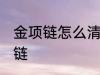 金项链怎么清洗小窍门 如何清洗金项链