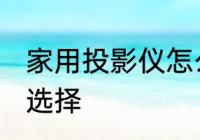 家用投影仪怎么选择 家用投影仪如何选择