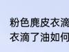 粉色麂皮衣滴了油怎么清洗 粉色麂皮衣滴了油如何清洗