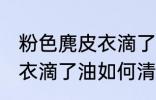 粉色麂皮衣滴了油怎么清洗 粉色麂皮衣滴了油如何清洗