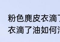 粉色麂皮衣滴了油怎么清洗 粉色麂皮衣滴了油如何清洗