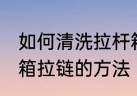 如何清洗拉杆箱拉链更干净 清洗拉杆箱拉链的方法