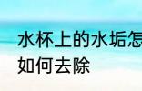 水杯上的水垢怎么去除 水杯上的水垢如何去除