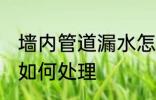 墙内管道漏水怎么处理 墙内管道漏水如何处理