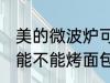美的微波炉可以烤面包吗 美的微波炉能不能烤面包