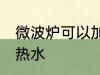 微波炉可以加热水吗 微波炉能不能加热水
