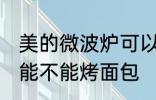 美的微波炉可以烤面包吗 美的微波炉能不能烤面包
