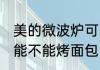 美的微波炉可以烤面包吗 美的微波炉能不能烤面包