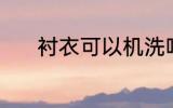 衬衣可以机洗吗 衬衣能机洗吗