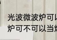 光波微波炉可以当烤箱用吗 光波微波炉可不可以当烤箱用