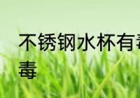 不锈钢水杯有毒吗 不锈钢水杯有没有毒