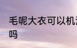 毛呢大衣可以机洗吗 毛呢大衣机洗好吗