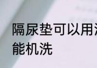 隔尿垫可以用洗衣机洗吗 隔尿垫能不能机洗