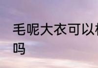 毛呢大衣可以机洗吗 毛呢大衣机洗好吗