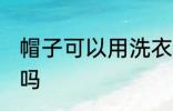 帽子可以用洗衣机洗吗 帽子能用机洗吗