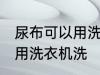 尿布可以用洗衣机洗吗 尿布可不可以用洗衣机洗