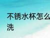 不锈水杯怎么样清洗 不锈水杯如何清洗