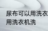 尿布可以用洗衣机洗吗 尿布可不可以用洗衣机洗