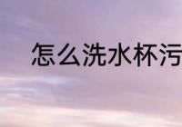 怎么洗水杯污垢 如何洗水杯污垢