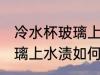 冷水杯玻璃上水渍怎么清洗 冷水杯玻璃上水渍如何清洗