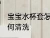 宝宝水杯套怎么清洗 宝宝水杯套该如何清洗