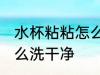 水杯粘粘怎么洗干净 水杯粘粘应该怎么洗干净