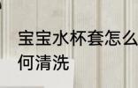 宝宝水杯套怎么清洗 宝宝水杯套该如何清洗