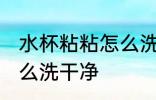 水杯粘粘怎么洗干净 水杯粘粘应该怎么洗干净