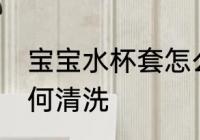 宝宝水杯套怎么清洗 宝宝水杯套该如何清洗