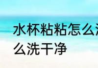 水杯粘粘怎么洗干净 水杯粘粘应该怎么洗干净
