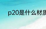 p20是什么材质 p20是哪种材质