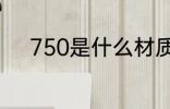 750是什么材质 750是什么意思