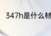 347h是什么材质 347h的材质介绍