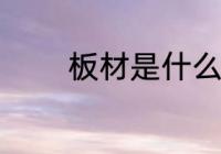板材是什么材质 板材的简介