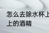怎么去除水杯上的酒精 如何去除水杯上的酒精