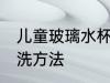 儿童玻璃水杯易清洗 儿童玻璃水杯清洗方法