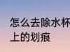 怎么去除水杯上的划痕 如何去除水杯上的划痕