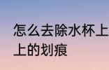 怎么去除水杯上的划痕 如何去除水杯上的划痕