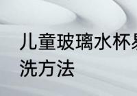 儿童玻璃水杯易清洗 儿童玻璃水杯清洗方法