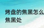 烤盘的焦黑怎么清洗 如何清洗烤盘的焦黑处