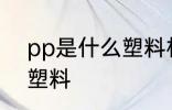 pp是什么塑料材质 pp是哪种材质的塑料