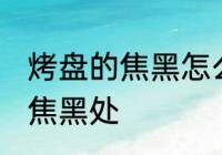烤盘的焦黑怎么清洗 如何清洗烤盘的焦黑处