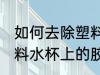 如何去除塑料水杯上的胶 怎样去除塑料水杯上的胶