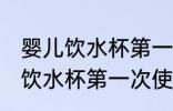 婴儿饮水杯第一次使用怎么处理 婴儿饮水杯第一次使用如何处理