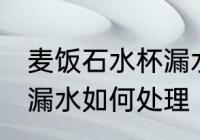 麦饭石水杯漏水怎么处理 麦饭石水杯漏水如何处理
