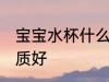 宝宝水杯什么材质好 宝宝水杯哪些材质好