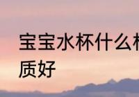 宝宝水杯什么材质好 宝宝水杯哪些材质好