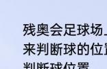 残奥会足球场上运动员主要通过什么来判断球的位置 残奥会足球场上怎么判断球位置