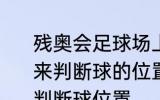 残奥会足球场上运动员主要通过什么来判断球的位置 残奥会足球场上怎么判断球位置